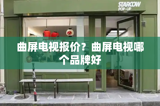 曲屏电视报价？曲屏电视哪个品牌好-第1张图片-星选测评