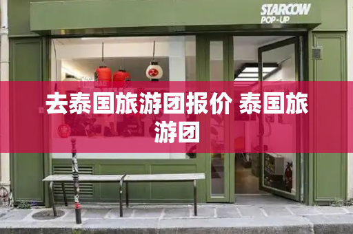 去泰国旅游团报价 泰国旅游团
