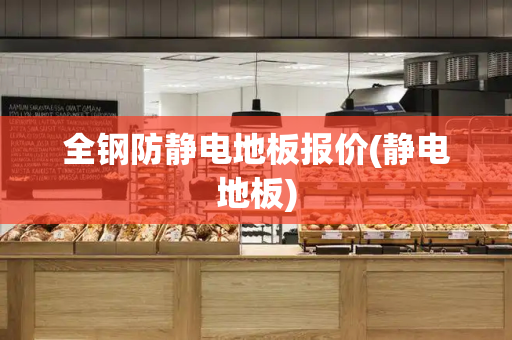 全钢防静电地板报价(静电地板)-第1张图片-星选测评
