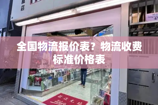 全国物流报价表？物流收费标准价格表