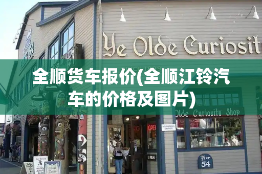 全顺货车报价(全顺江铃汽车的价格及图片)