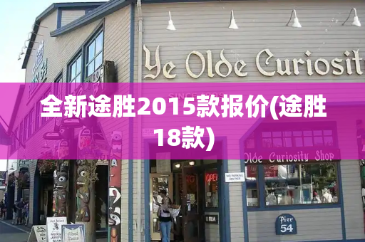 全新途胜2015款报价(途胜18款)