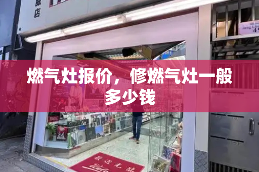 燃气灶报价，修燃气灶一般多少钱