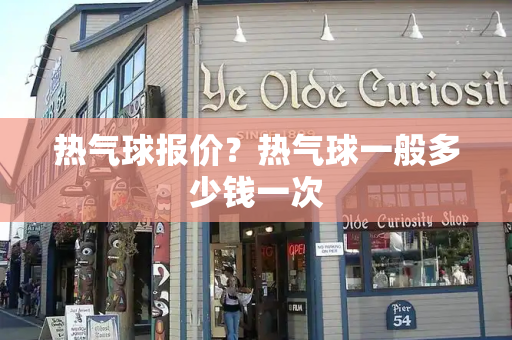 热气球报价？热气球一般多少钱一次