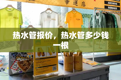 热水管报价，热水管多少钱一根