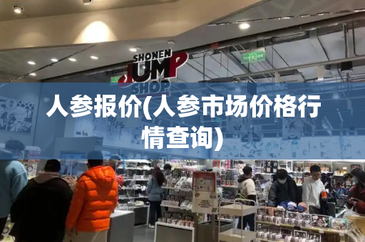 人参报价(人参市场价格行情查询)-第1张图片-星选测评
