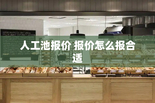人工池报价 报价怎么报合适