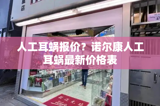 人工耳蜗报价？诺尔康人工耳蜗最新价格表-第1张图片-星选测评