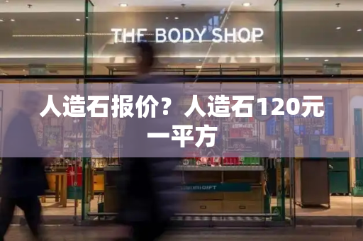 人造石报价？人造石120元一平方-第1张图片-星选测评