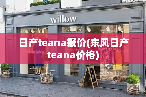 日产teana报价(东风日产teana价格)