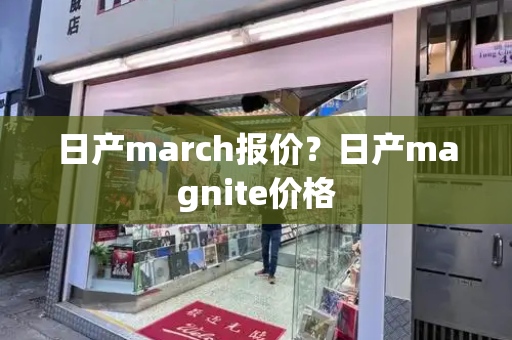 日产march报价？日产magnite价格-第1张图片-星选测评
