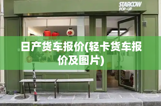 日产货车报价(轻卡货车报价及图片)