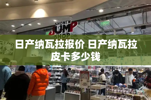日产纳瓦拉报价 日产纳瓦拉皮卡多少钱