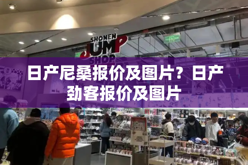 日产尼桑报价及图片？日产劲客报价及图片-第1张图片-星选测评