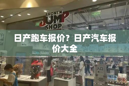 日产跑车报价？日产汽车报价大全