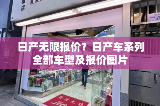 日产无限报价？日产车系列全部车型及报价图片