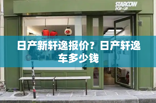 日产新轩逸报价？日产轩逸车多少钱-第1张图片-星选测评