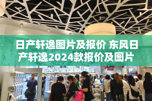 日产轩逸图片及报价 东风日产轩逸2024款报价及图片