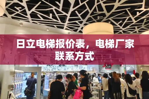 日立电梯报价表，电梯厂家联系方式