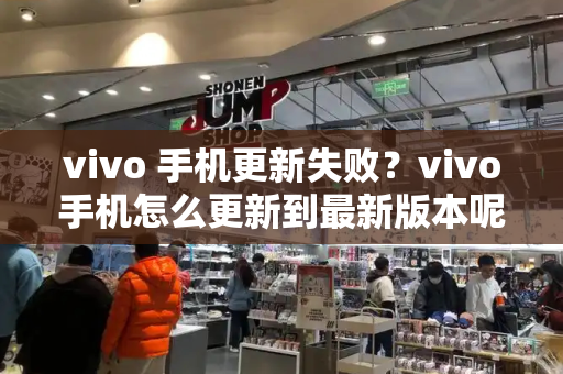 vivo 手机更新失败？vivo手机怎么更新到最新版本呢