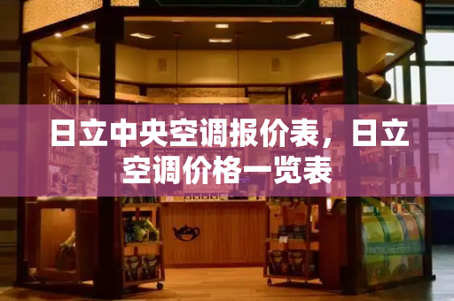 日立中央空调报价表，日立空调价格一览表-第1张图片-星选测评