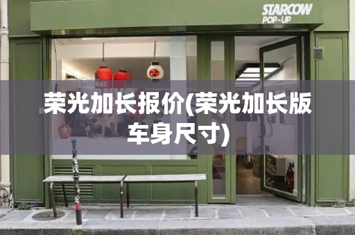 荣光加长报价(荣光加长版车身尺寸)