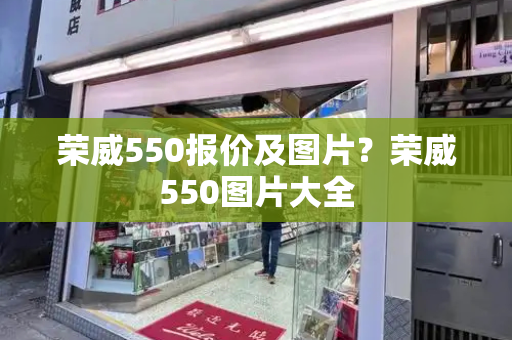 荣威550报价及图片？荣威550图片大全