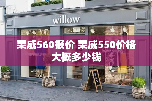 荣威560报价 荣威550价格大概多少钱