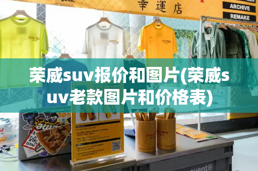 荣威suv报价和图片(荣威suv老款图片和价格表)-第1张图片-星选测评
