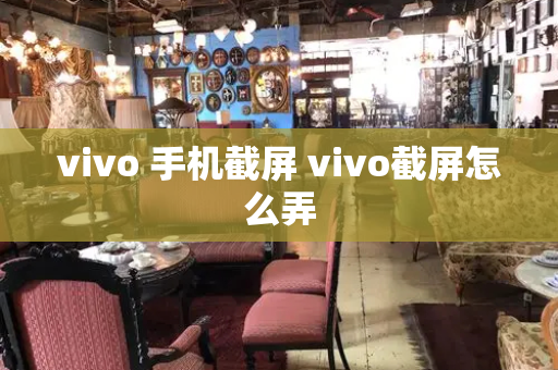 vivo 手机截屏 vivo截屏怎么弄