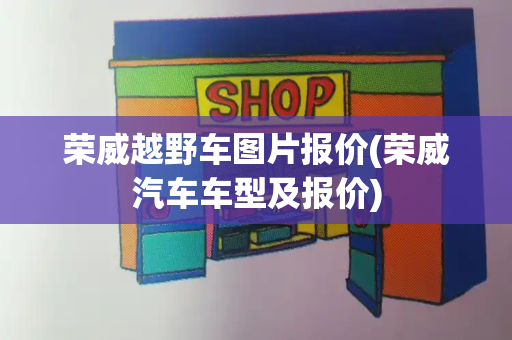 荣威越野车图片报价(荣威汽车车型及报价)-第1张图片-星选测评