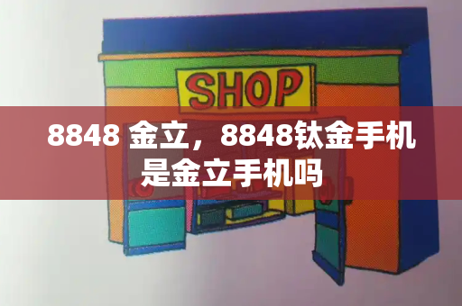 8848 金立，8848钛金手机是金立手机吗