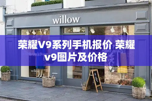 荣耀V9系列手机报价 荣耀v9图片及价格