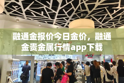 融通金报价今日金价，融通金贵金属行情app下载-第1张图片-星选测评