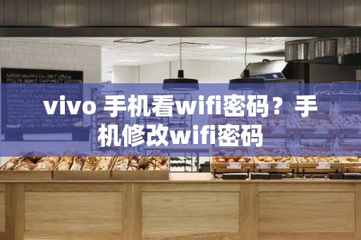 vivo 手机看wifi密码？手机修改wifi密码