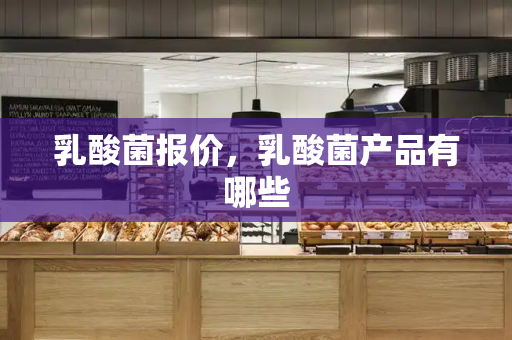 乳酸菌报价，乳酸菌产品有哪些-第1张图片-星选测评
