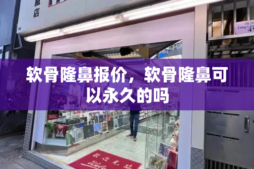 软骨隆鼻报价，软骨隆鼻可以永久的吗