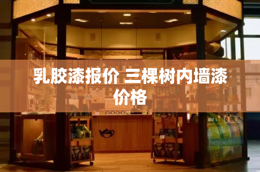 乳胶漆报价 三棵树内墙漆价格