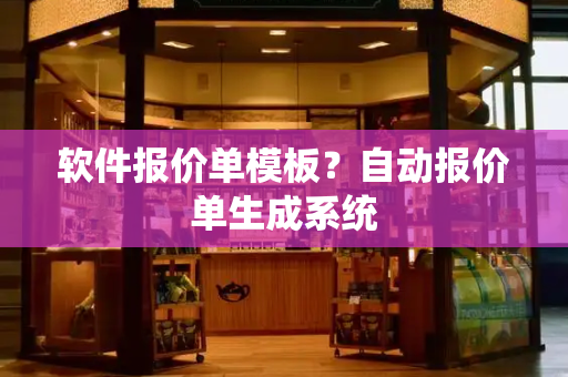软件报价单模板？自动报价单生成系统