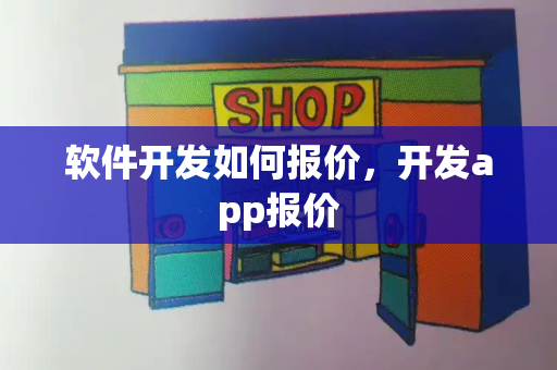 软件开发如何报价，开发app报价