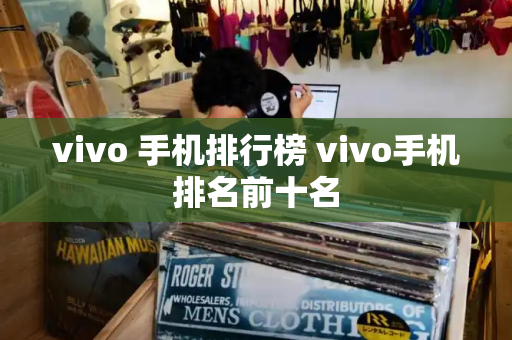 vivo 手机排行榜 vivo手机排名前十名-第1张图片-星选测评
