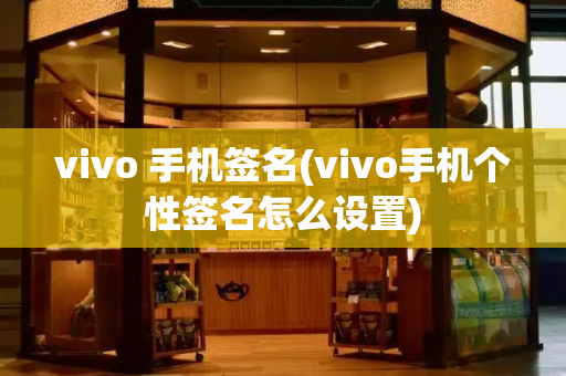 vivo 手机签名(vivo手机个性签名怎么设置)-第1张图片-星选测评