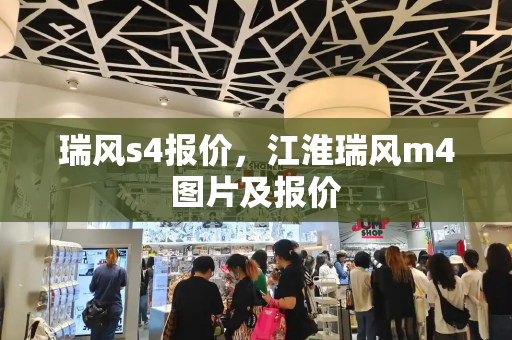 瑞风s4报价，江淮瑞风m4图片及报价-第1张图片-星选测评