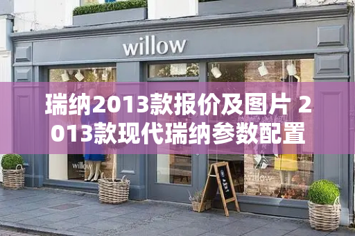 瑞纳2013款报价及图片 2013款现代瑞纳参数配置