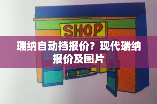 瑞纳自动挡报价？现代瑞纳报价及图片