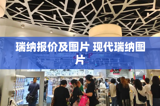 瑞纳报价及图片 现代瑞纳图片-第1张图片-星选测评