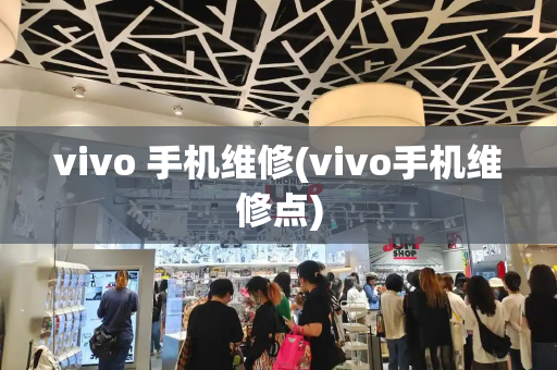 vivo 手机维修(vivo手机维修点)