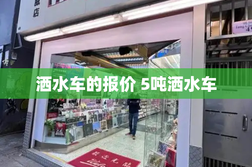 洒水车的报价 5吨洒水车