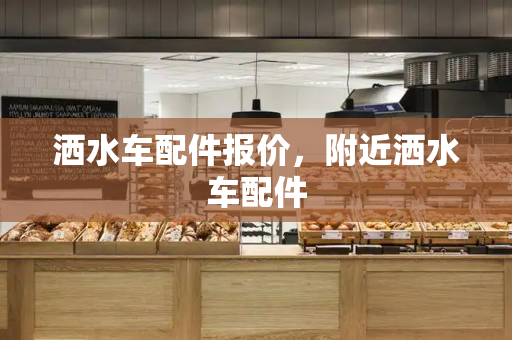 洒水车配件报价，附近洒水车配件