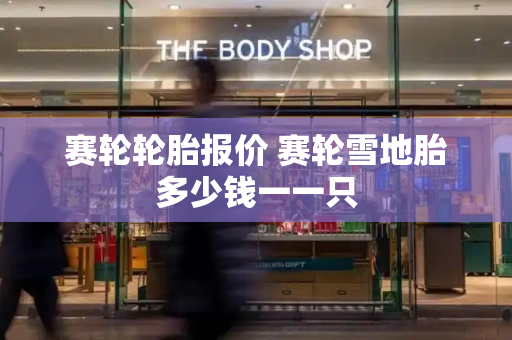 赛轮轮胎报价 赛轮雪地胎多少钱一一只